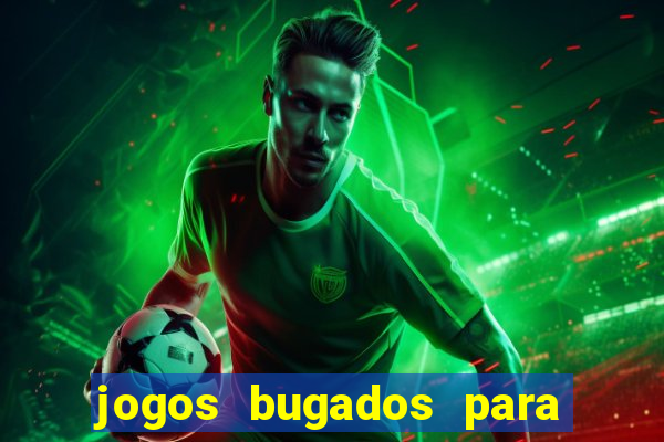 jogos bugados para ganhar dinheiro